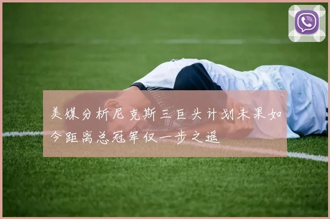 美媒分析尼克斯三巨头计划未果如今距离总冠军仅一步之遥