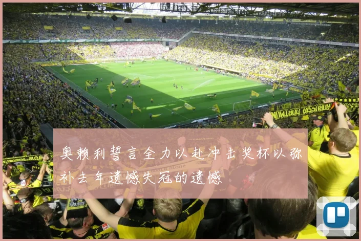 奥赖利誓言全力以赴冲击奖杯以弥补去年遗憾失冠的遗憾