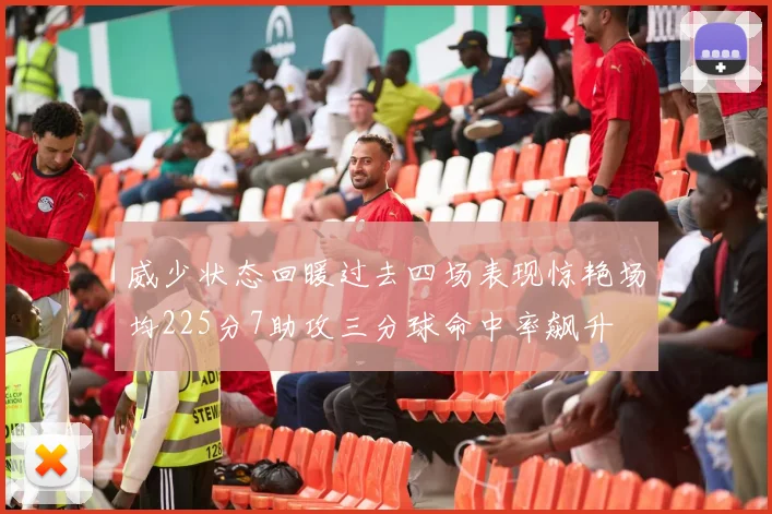 威少状态回暖过去四场表现惊艳场均225分7助攻三分球命中率飙升