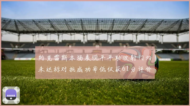 约克雷斯本场表现平平助攻射门均未达标对抗成功率低仅获61分评价