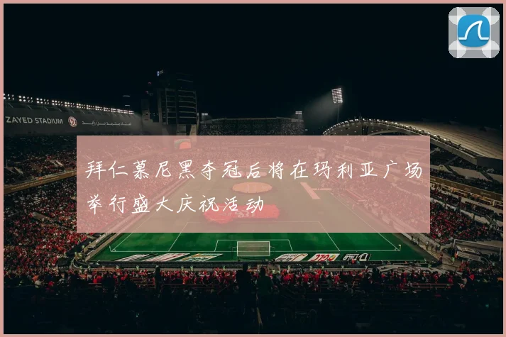 拜仁慕尼黑夺冠后将在玛利亚广场举行盛大庆祝活动
