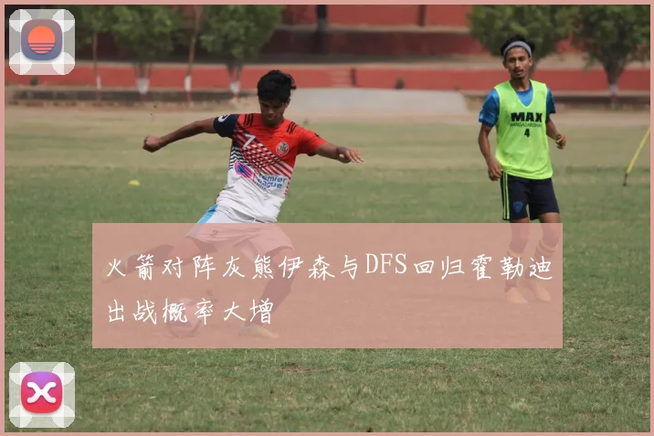 火箭对阵灰熊伊森与DFS回归霍勒迪出战概率大增
