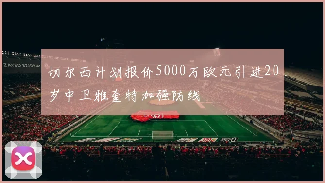 切尔西计划报价5000万欧元引进20岁中卫雅奎特加强防线